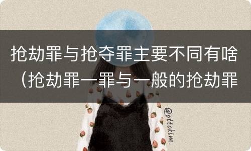抢劫罪与抢夺罪主要不同有啥（抢劫罪一罪与一般的抢劫罪区别）
