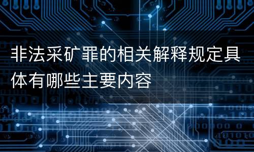 非法采矿罪的相关解释规定具体有哪些主要内容