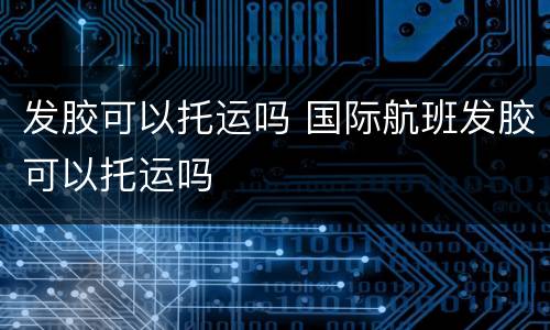 发胶可以托运吗 国际航班发胶可以托运吗