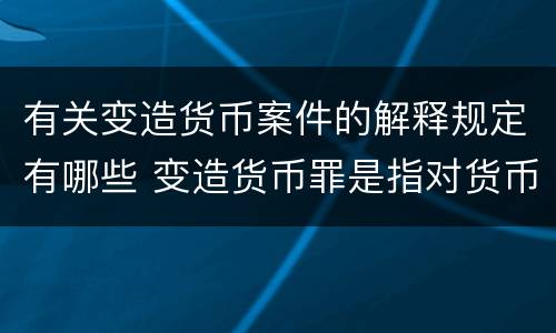 有关变造货币案件的解释规定有哪些 变造货币罪是指对货币采用什么方法
