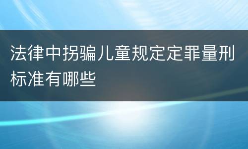 法律中拐骗儿童规定定罪量刑标准有哪些