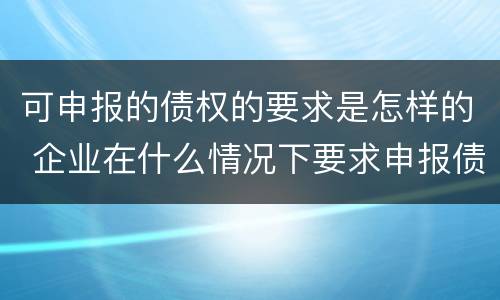 可申报的债权的要求是怎样的 企业在什么情况下要求申报债权