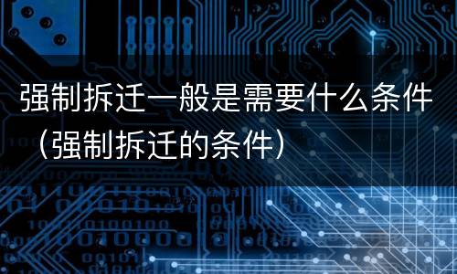 强制拆迁一般是需要什么条件（强制拆迁的条件）