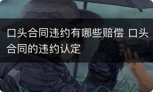 口头合同违约有哪些赔偿 口头合同的违约认定