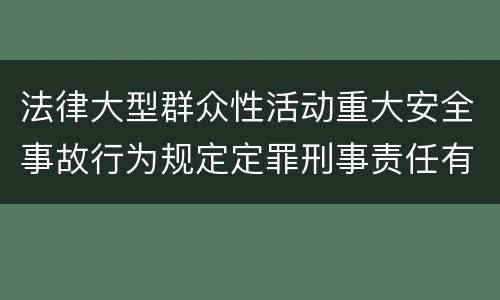 法律大型群众性活动重大安全事故行为规定定罪刑事责任有哪些