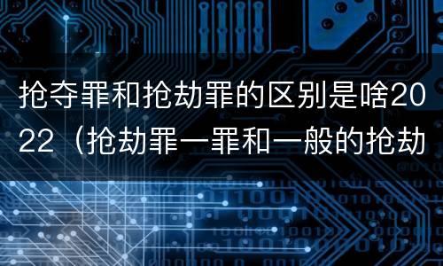 抢夺罪和抢劫罪的区别是啥2022（抢劫罪一罪和一般的抢劫罪）