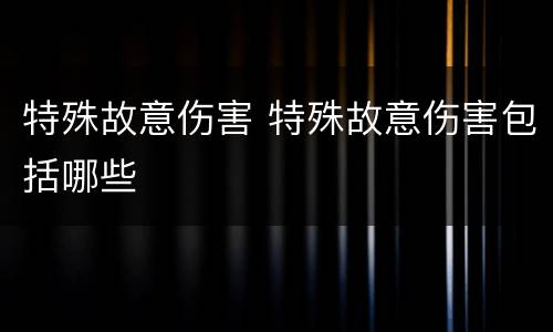 特殊故意伤害 特殊故意伤害包括哪些