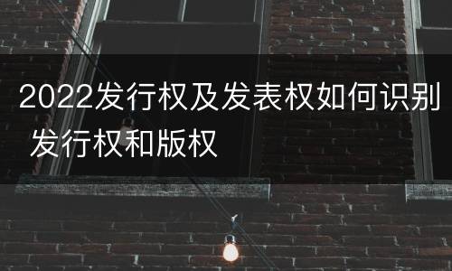2022发行权及发表权如何识别 发行权和版权