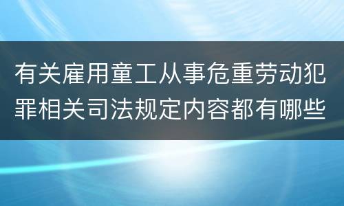 有关雇用童工从事危重劳动犯罪相关司法规定内容都有哪些