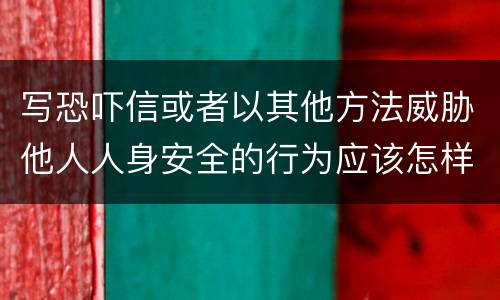 写恐吓信或者以其他方法威胁他人人身安全的行为应该怎样处罚