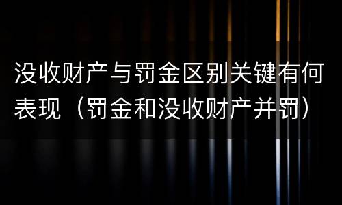 没收财产与罚金区别关键有何表现（罚金和没收财产并罚）