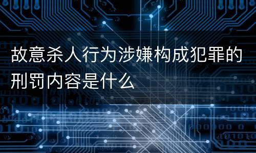 故意杀人行为涉嫌构成犯罪的刑罚内容是什么