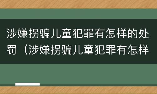 涉嫌拐骗儿童犯罪有怎样的处罚（涉嫌拐骗儿童犯罪有怎样的处罚规定）