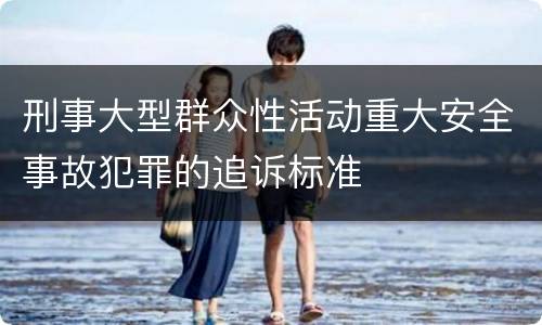 刑事大型群众性活动重大安全事故犯罪的追诉标准