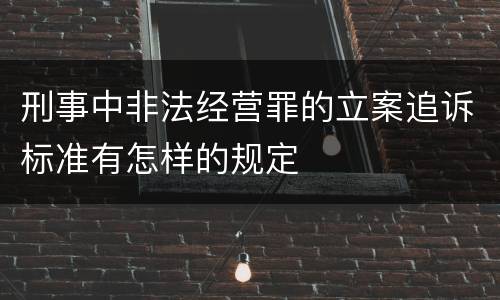刑事中非法经营罪的立案追诉标准有怎样的规定