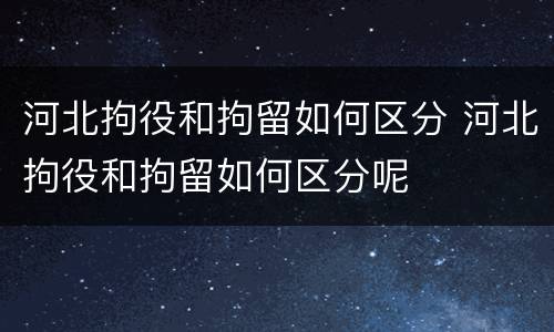 河北拘役和拘留如何区分 河北拘役和拘留如何区分呢