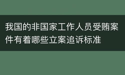 我国的非国家工作人员受贿案件有着哪些立案追诉标准