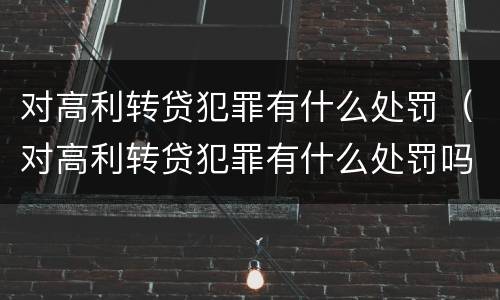 对高利转贷犯罪有什么处罚（对高利转贷犯罪有什么处罚吗）
