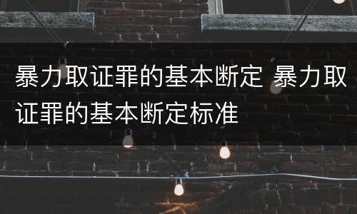 暴力取证罪的基本断定 暴力取证罪的基本断定标准