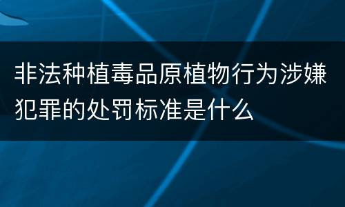 非法种植毒品原植物行为涉嫌犯罪的处罚标准是什么