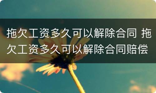 拖欠工资多久可以解除合同 拖欠工资多久可以解除合同赔偿