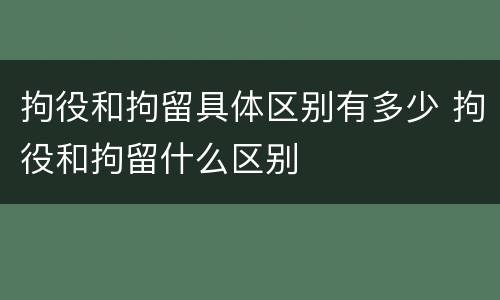 拘役和拘留具体区别有多少 拘役和拘留什么区别