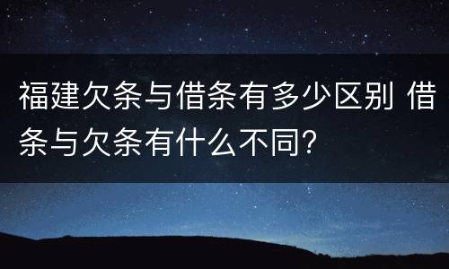 福建欠条与借条有多少区别 借条与欠条有什么不同?