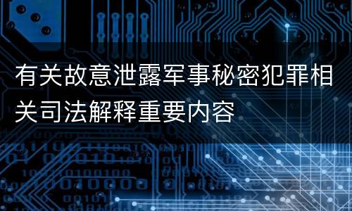 有关故意泄露军事秘密犯罪相关司法解释重要内容