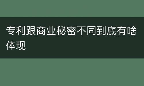 专利跟商业秘密不同到底有啥体现