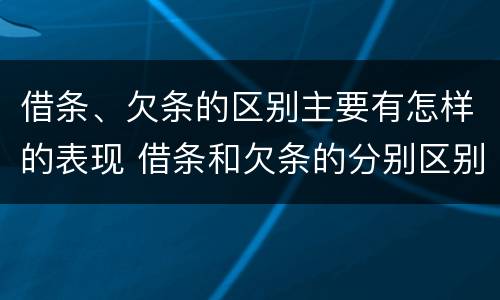 借条、欠条的区别主要有怎样的表现 借条和欠条的分别区别