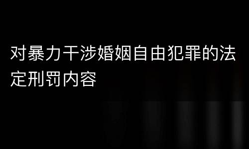 对暴力干涉婚姻自由犯罪的法定刑罚内容