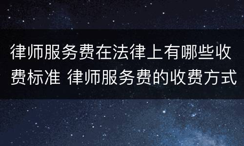律师服务费在法律上有哪些收费标准 律师服务费的收费方式
