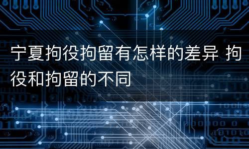 宁夏拘役拘留有怎样的差异 拘役和拘留的不同