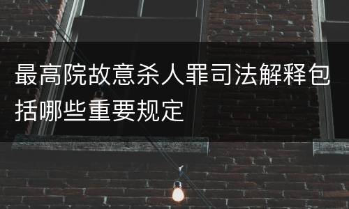 最高院故意杀人罪司法解释包括哪些重要规定