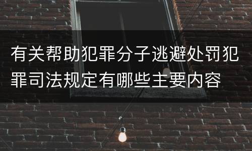 有关帮助犯罪分子逃避处罚犯罪司法规定有哪些主要内容