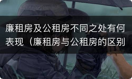 廉租房及公租房不同之处有何表现（廉租房与公租房的区别在哪里）