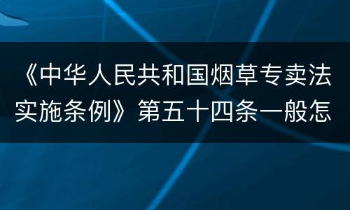 《中华人民共和国烟草专卖法实施条例》第五十四条一般怎么规定