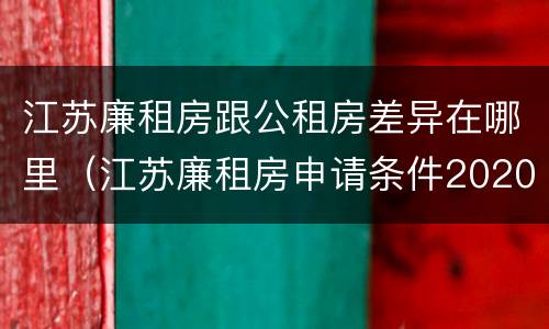 江苏廉租房跟公租房差异在哪里（江苏廉租房申请条件2020）