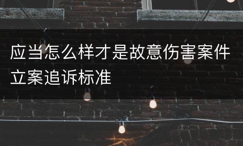应当怎么样才是故意伤害案件立案追诉标准