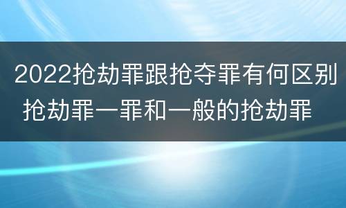 2022抢劫罪跟抢夺罪有何区别 抢劫罪一罪和一般的抢劫罪