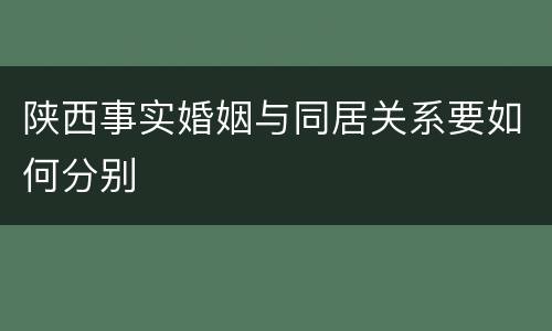 陕西事实婚姻与同居关系要如何分别