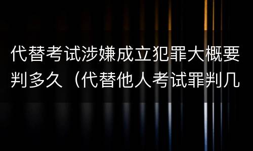 代替考试涉嫌成立犯罪大概要判多久（代替他人考试罪判几年）