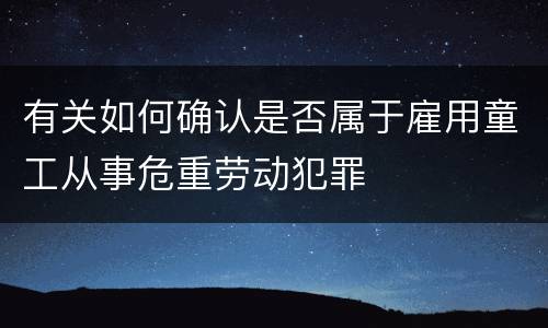 有关如何确认是否属于雇用童工从事危重劳动犯罪
