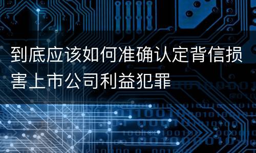 到底应该如何准确认定背信损害上市公司利益犯罪