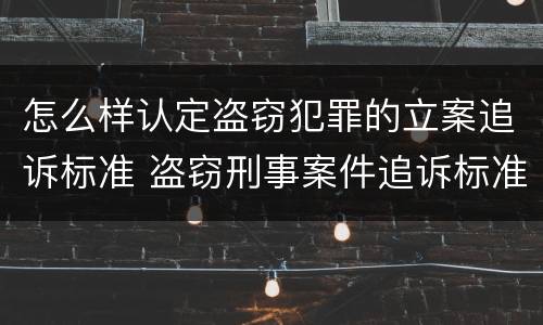 怎么样认定盗窃犯罪的立案追诉标准 盗窃刑事案件追诉标准