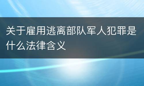关于雇用逃离部队军人犯罪是什么法律含义