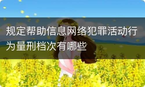 规定帮助信息网络犯罪活动行为量刑档次有哪些