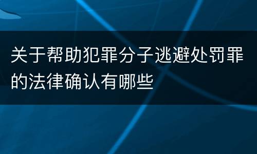 关于帮助犯罪分子逃避处罚罪的法律确认有哪些