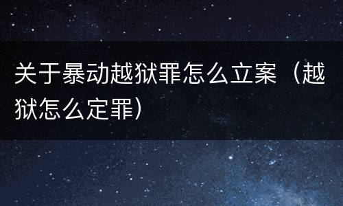 关于暴动越狱罪怎么立案（越狱怎么定罪）