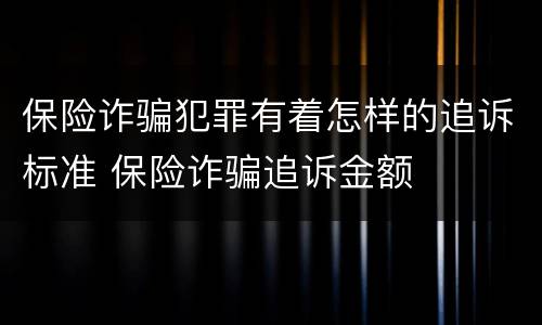 保险诈骗犯罪有着怎样的追诉标准 保险诈骗追诉金额